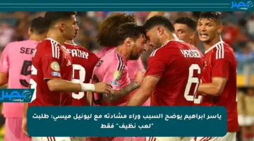 ياسر إبراهيم يوضح السبب وراء مشادته مع ليونيل ميسي: طلبت “لعب نظيف” فقط